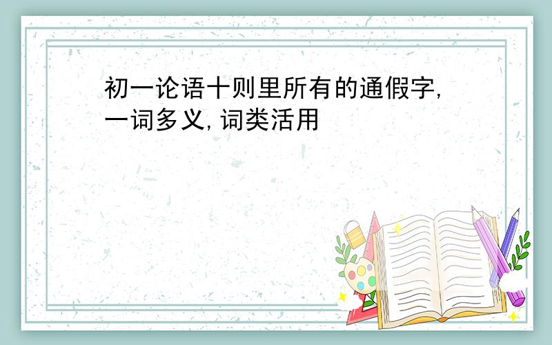 初一论语十则里所有的通假字,一词多义,词类活用