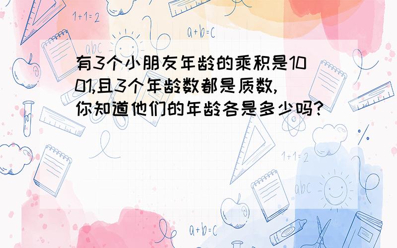 有3个小朋友年龄的乘积是1001,且3个年龄数都是质数,你知道他们的年龄各是多少吗?