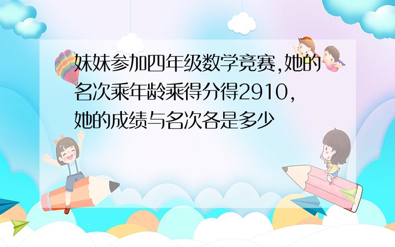 妹妹参加四年级数学竞赛,她的名次乘年龄乘得分得2910,她的成绩与名次各是多少