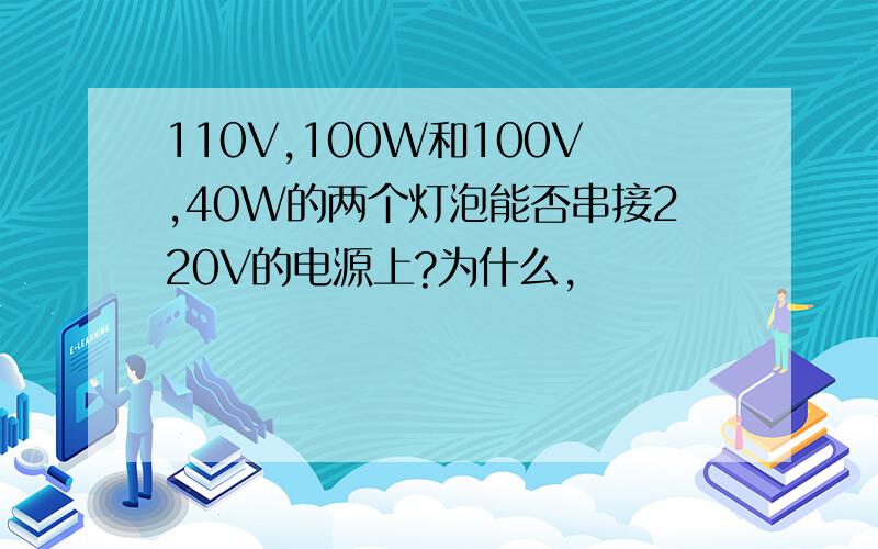 110V,100W和100V,40W的两个灯泡能否串接220V的电源上?为什么,