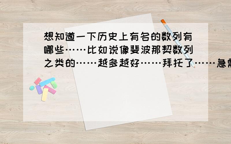 想知道一下历史上有名的数列有哪些……比如说像斐波那契数列之类的……越多越好……拜托了……急需……