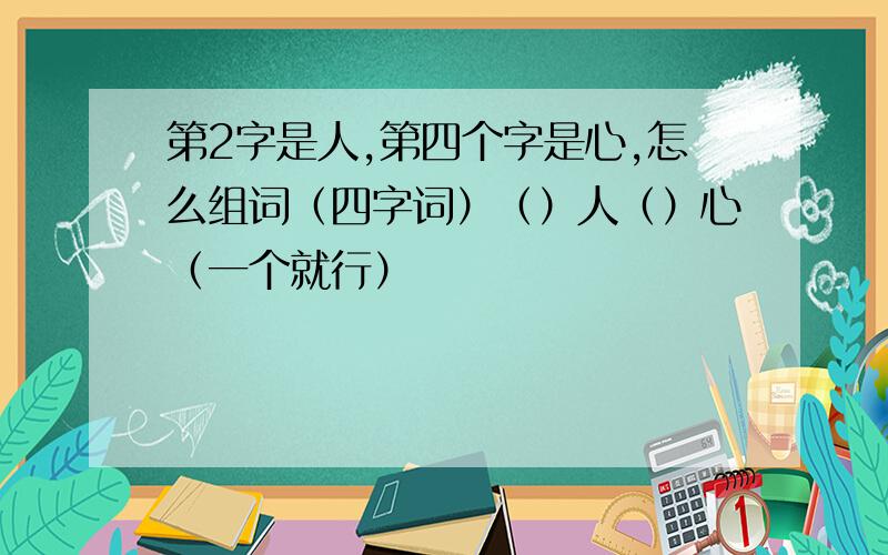 第2字是人,第四个字是心,怎么组词（四字词）（）人（）心（一个就行）