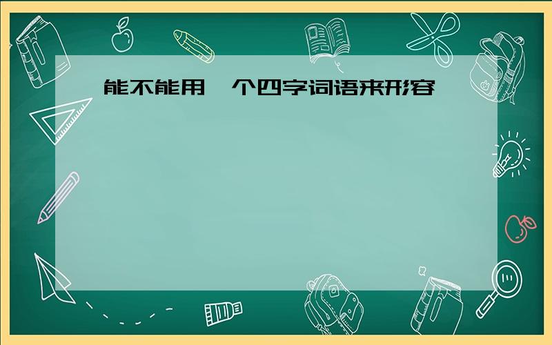 能不能用一个四字词语来形容