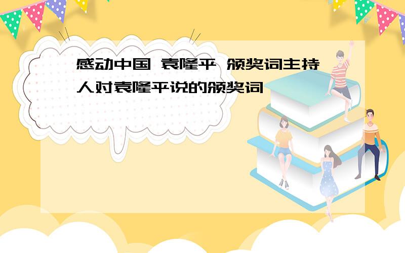 感动中国 袁隆平 颁奖词主持人对袁隆平说的颁奖词