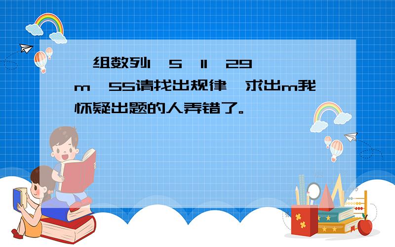 一组数列1,5,11,29,m,55请找出规律,求出m我怀疑出题的人弄错了。