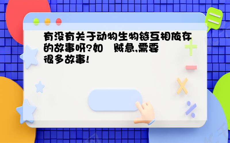 有没有关于动物生物链互相依存的故事呀?如   贼急,需要很多故事!