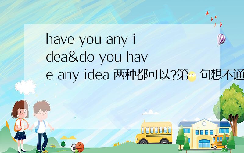 have you any idea&do you have any idea 两种都可以?第一句想不通.