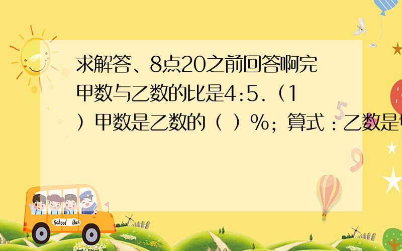 求解答、8点20之前回答啊完甲数与乙数的比是4:5.（1）甲数是乙数的（ ）％；算式：乙数是甲数的（ ）％.算式（2）甲数比乙数少（ ）％； 算式 乙数比甲数多（ ）％；算式：五、1、园林