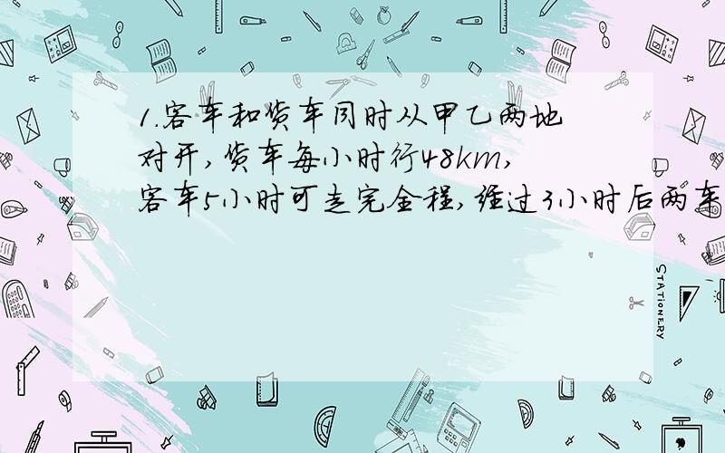 1.客车和货车同时从甲乙两地对开,货车每小时行48km,客车5小时可走完全程,经过3小时后两车相遇.甲乙两地相距多少千米?