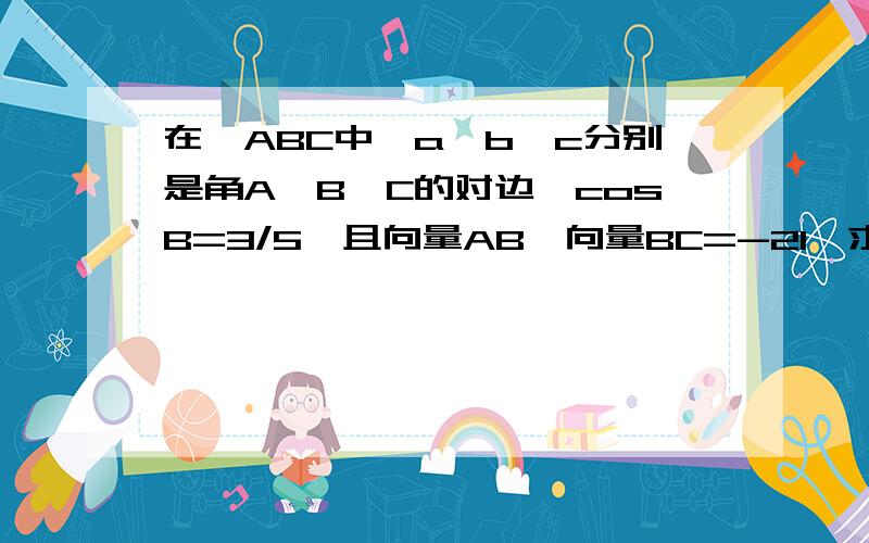 在△ABC中,a,b,c分别是角A,B,C的对边,cosB=3/5,且向量AB*向量BC=-21,求△ABC的面积若a=7,求∠C