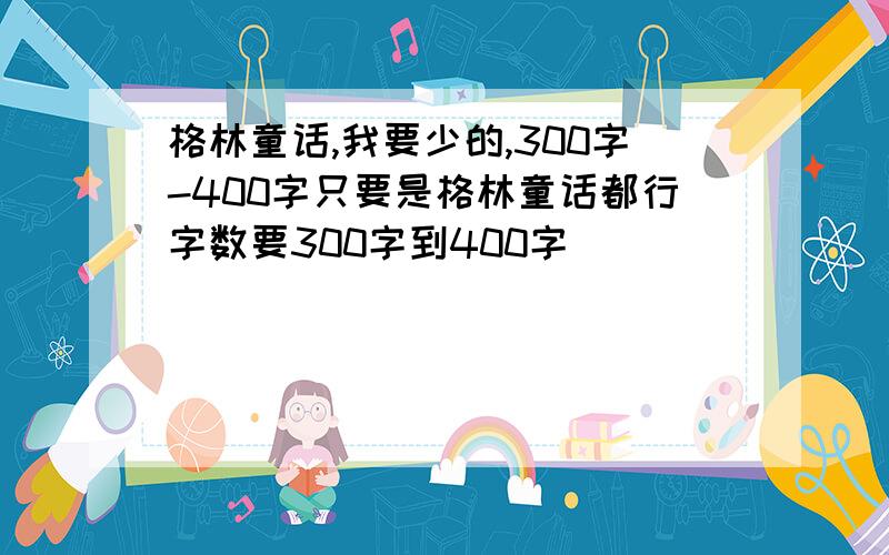 格林童话,我要少的,300字-400字只要是格林童话都行字数要300字到400字