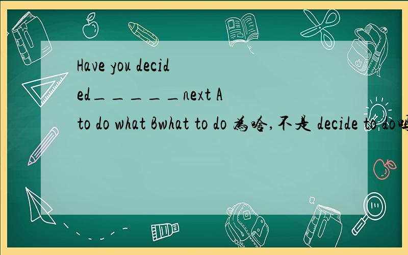 Have you decided_____next A to do what Bwhat to do 为啥,不是 decide to do吗