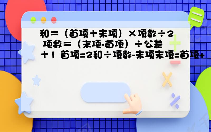 和＝（首项＋末项）×项数÷2 项数＝（末项-首项）÷公差＋1 首项=2和÷项数-末项末项=首项+（项数-1）×公差那公差=?