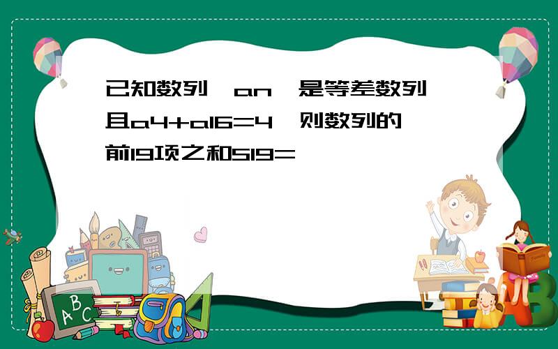 已知数列{an}是等差数列,且a4+a16=4,则数列的前19项之和S19=