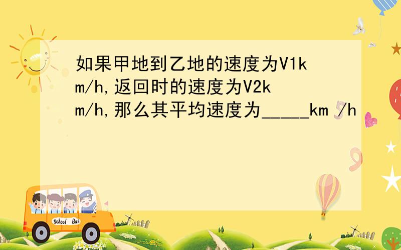 如果甲地到乙地的速度为V1km/h,返回时的速度为V2km/h,那么其平均速度为_____km /h