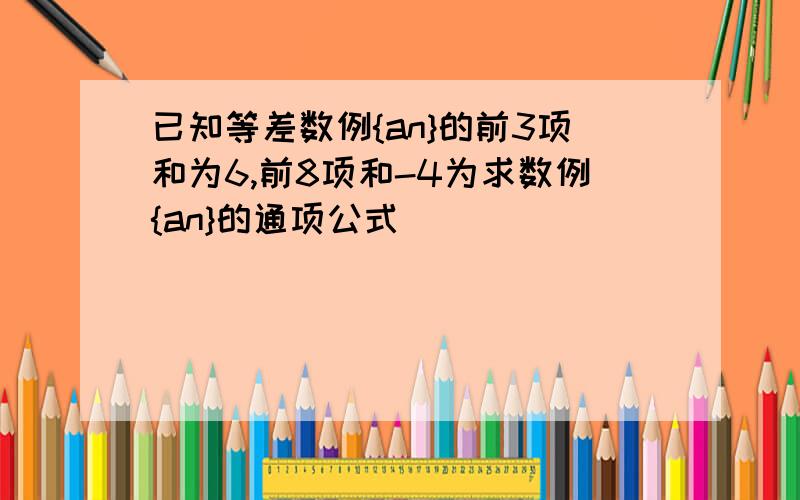 已知等差数例{an}的前3项和为6,前8项和-4为求数例{an}的通项公式