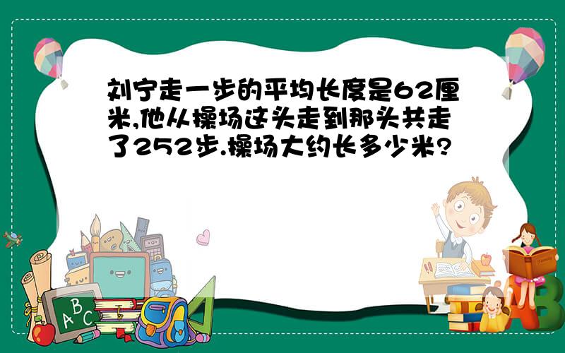 刘宁走一步的平均长度是62厘米,他从操场这头走到那头共走了252步.操场大约长多少米?