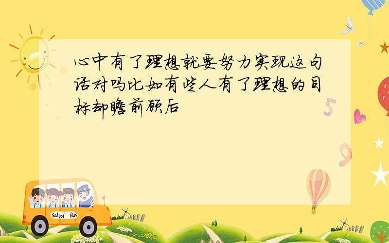 心中有了理想就要努力实现这句话对吗比如有些人有了理想的目标却瞻前顾后