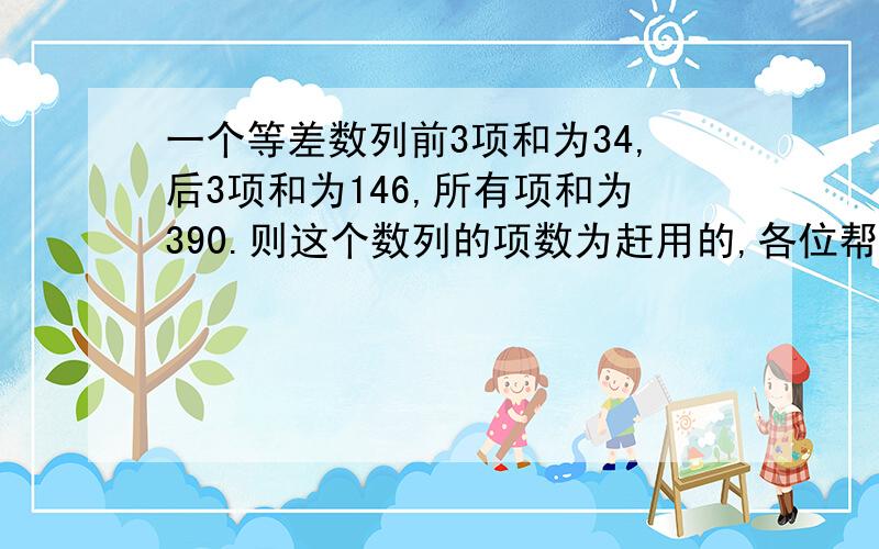 一个等差数列前3项和为34,后3项和为146,所有项和为390.则这个数列的项数为赶用的,各位帮帮忙,谢谢!