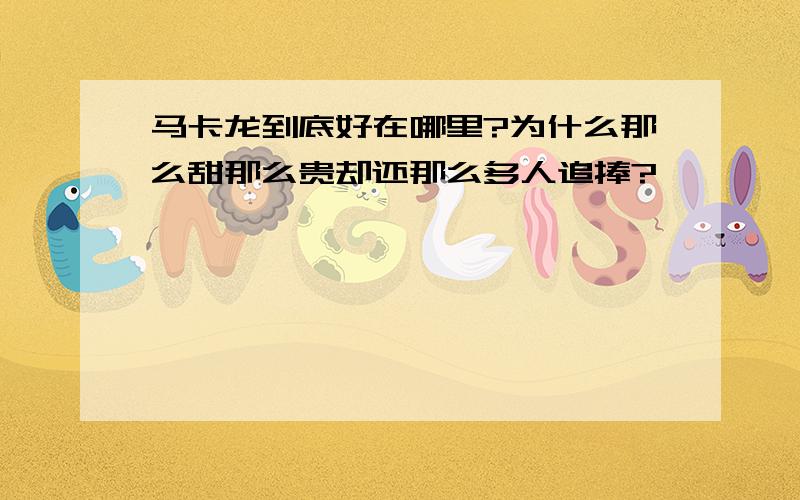 马卡龙到底好在哪里?为什么那么甜那么贵却还那么多人追捧?