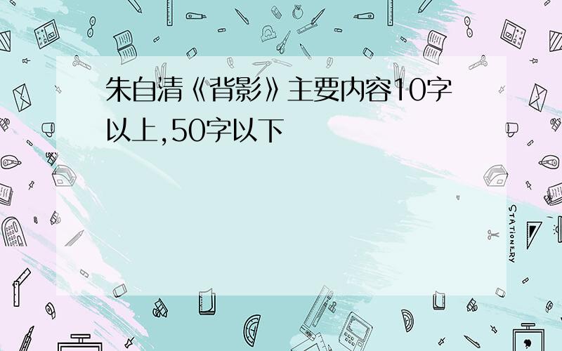 朱自清《背影》主要内容10字以上,50字以下