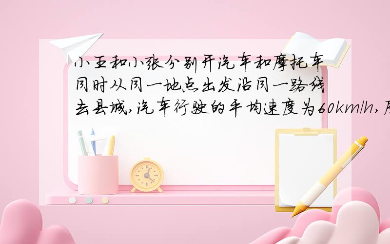 小王和小张分别开汽车和摩托车同时从同一地点出发沿同一路线去县城,汽车行驶的平均速度为60km/h,摩托车的速度为40km/h.若小王比校长再到县城半小时,求出发点到县城的距离