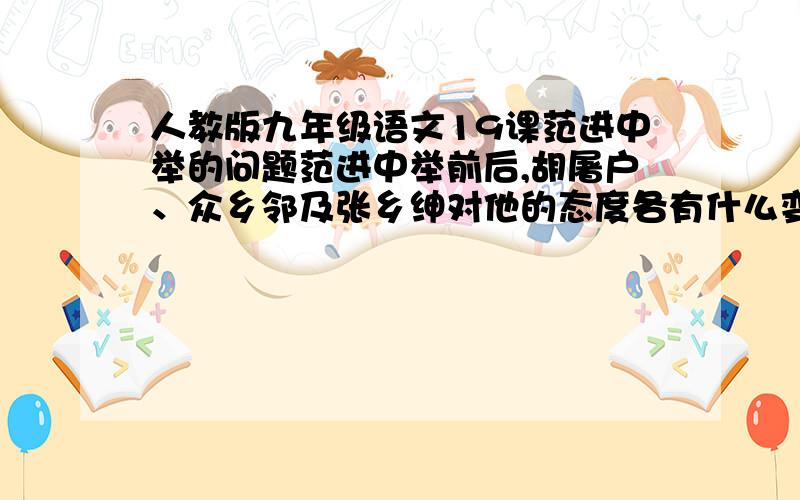 人教版九年级语文19课范进中举的问题范进中举前后,胡屠户、众乡邻及张乡绅对他的态度各有什么变化?变化反映了当时怎么的众生相?