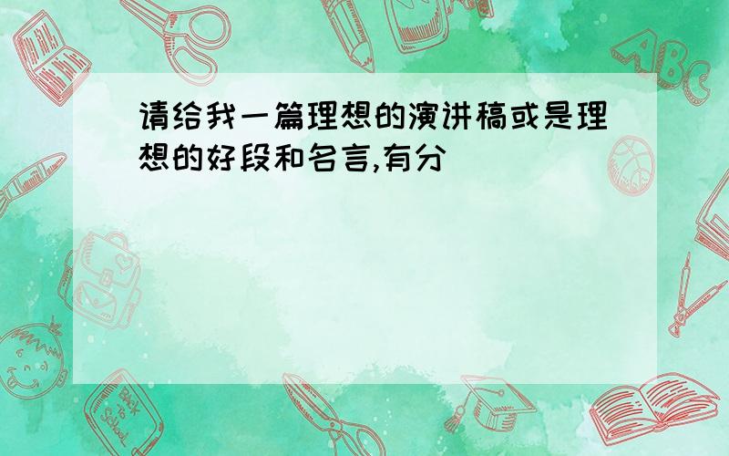 请给我一篇理想的演讲稿或是理想的好段和名言,有分