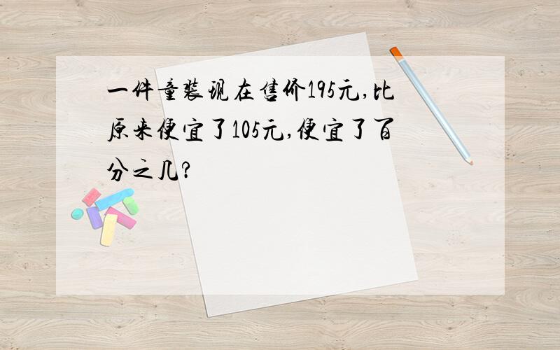 一件童装现在售价195元,比原来便宜了105元,便宜了百分之几?