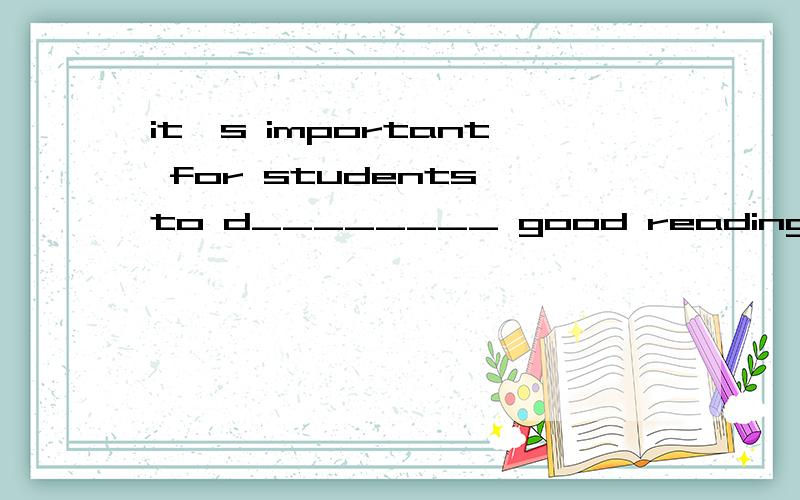 it's important for students to d________ good reading habits请快些哈
