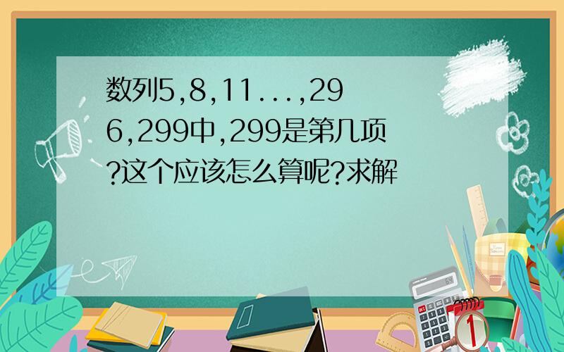 数列5,8,11...,296,299中,299是第几项?这个应该怎么算呢?求解