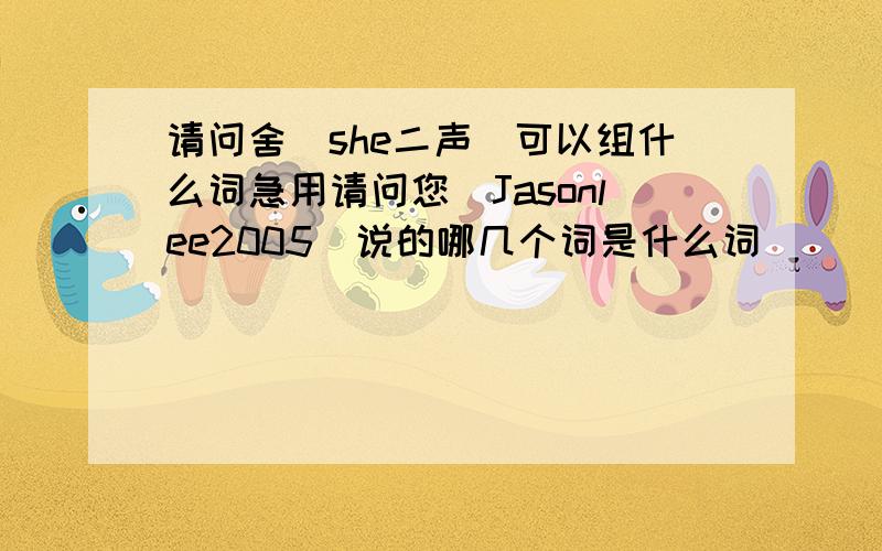 请问舍(she二声)可以组什么词急用请问您(Jasonlee2005)说的哪几个词是什么词