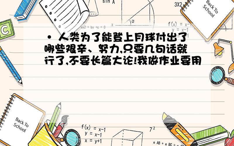 · 人类为了能登上月球付出了哪些艰辛、努力,只要几句话就行了,不要长篇大论!我做作业要用