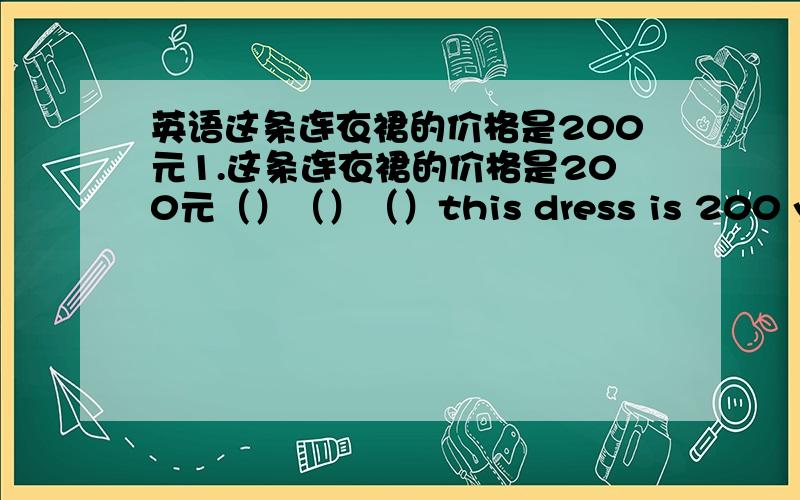 英语这条连衣裙的价格是200元1.这条连衣裙的价格是200元（）（）（）this dress is 200 yuan2.我们需要更多的演员来参加才艺表演we（）some more actors（）the talent show