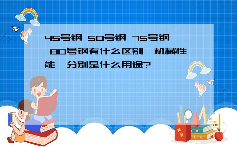 45号钢 50号钢 75号钢 80号钢有什么区别,机械性能、分别是什么用途?