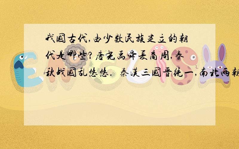 我国古代,由少数民族建立的朝代是哪些?唐尧禹舜夏商周,春秋战国乱悠悠.  秦汉三国晋统一,南北两朝是对头.  隋唐五代又十国,宋元明清帝王休.指出上述朝代中,由少数民族建立的朝代政权是