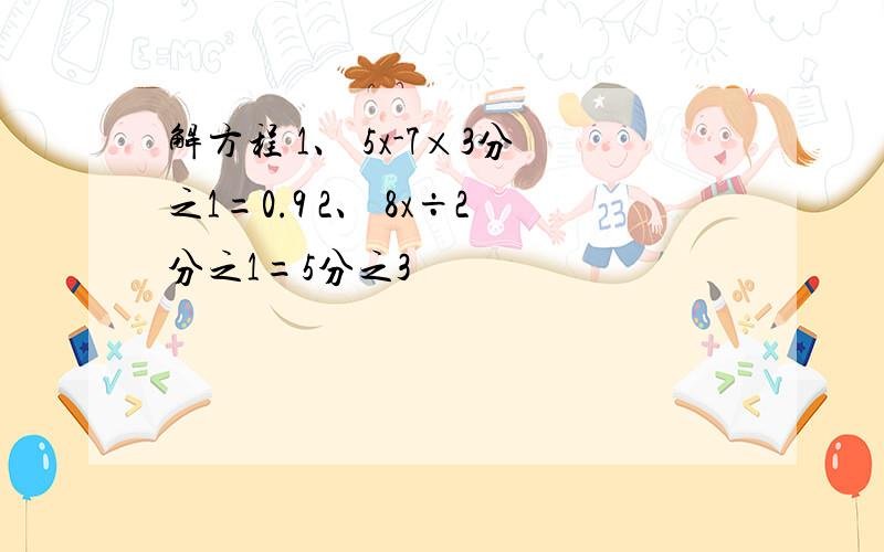 解方程 1、 5x-7×3分之1=0.9 2、 8x÷2分之1=5分之3