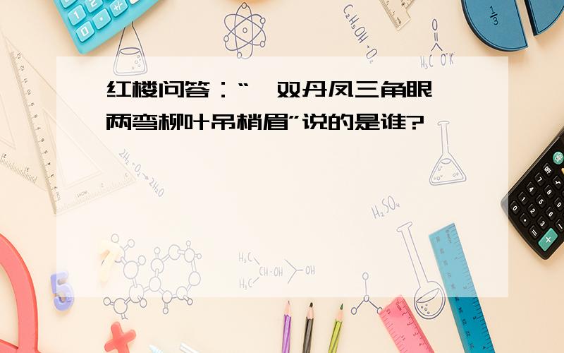 红楼问答：“一双丹凤三角眼,两弯柳叶吊梢眉”说的是谁?