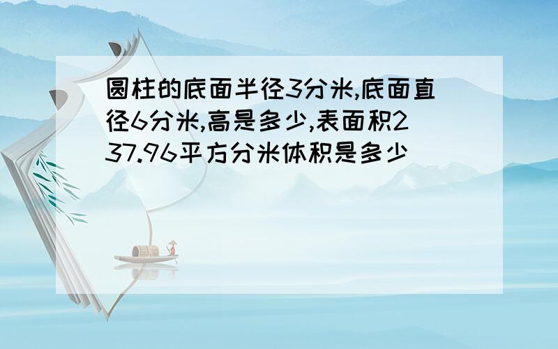 圆柱的底面半径3分米,底面直径6分米,高是多少,表面积237.96平方分米体积是多少