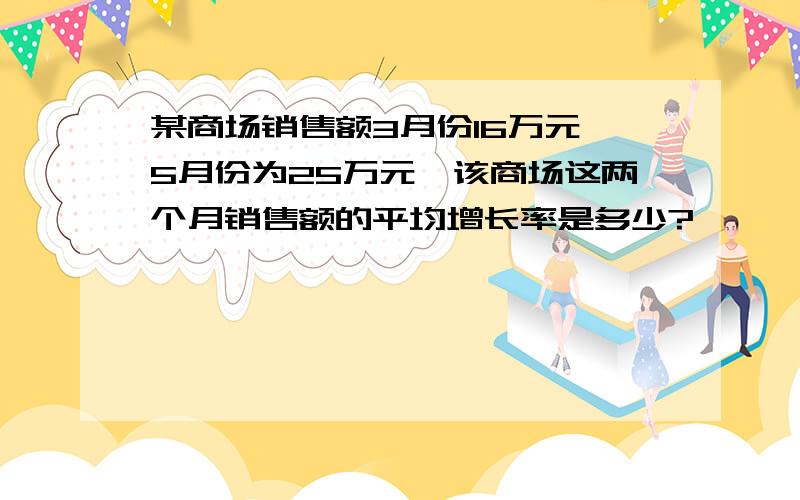 某商场销售额3月份16万元,5月份为25万元,该商场这两个月销售额的平均增长率是多少?