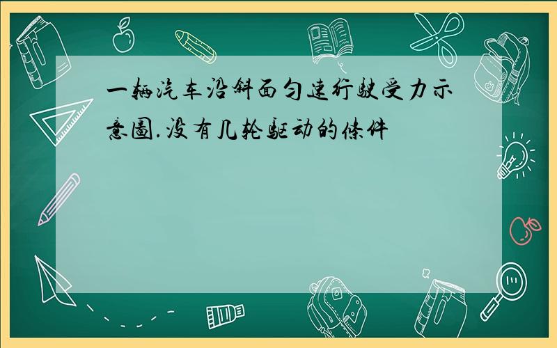 一辆汽车沿斜面匀速行驶受力示意图.没有几轮驱动的条件