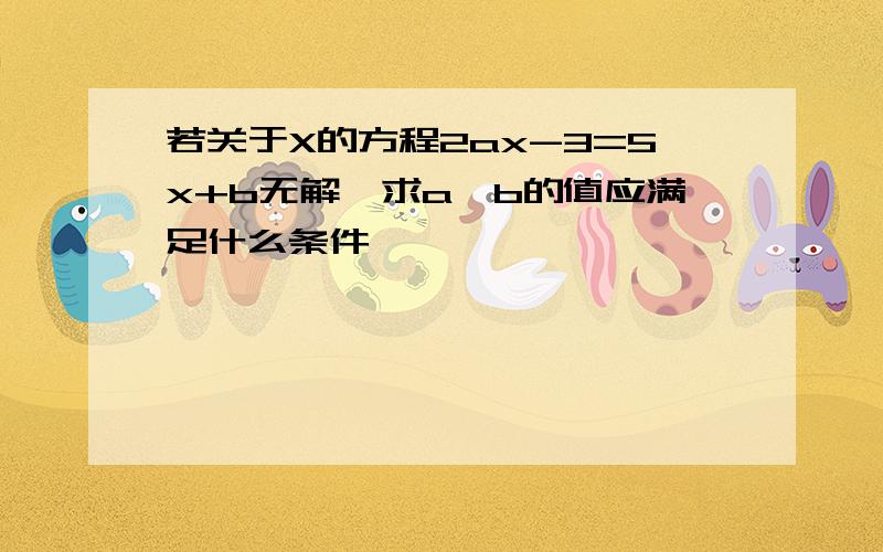 若关于X的方程2ax-3=5x+b无解,求a,b的值应满足什么条件