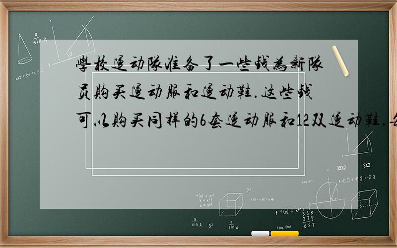 学校运动队准备了一些钱为新队员购买运动服和运动鞋.这些钱可以购买同样的6套运动服和12双运动鞋,每双运动鞋的售价是每套运动服的三分之一.如果购买时每套运动服降价五分之一,那么购