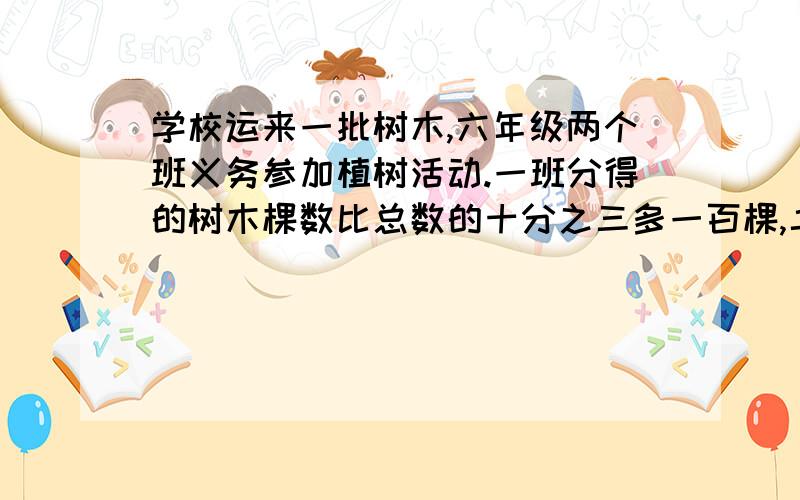 学校运来一批树木,六年级两个班义务参加植树活动.一班分得的树木棵数比总数的十分之三多一百棵,二班分得树木棵数比总数的五分之三少五十棵.这批树木一共有多少棵?