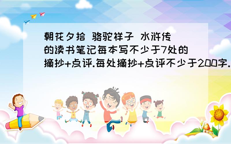 朝花夕拾 骆驼祥子 水浒传 的读书笔记每本写不少于7处的摘抄+点评.每处摘抄+点评不少于200字.