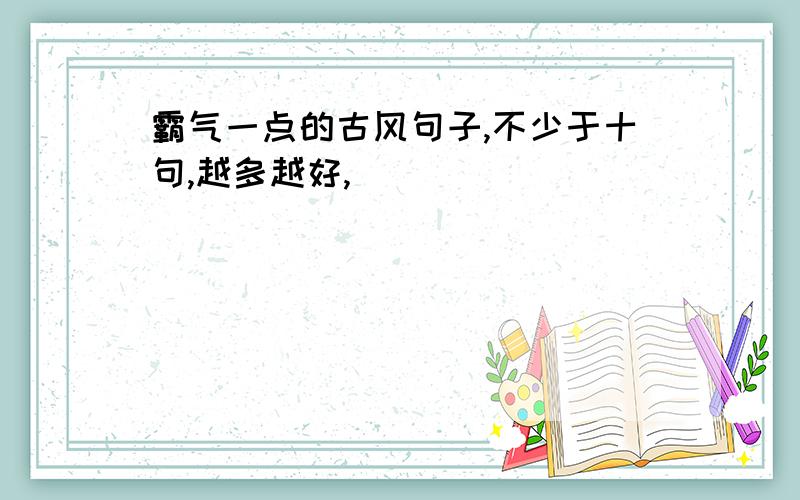 霸气一点的古风句子,不少于十句,越多越好,