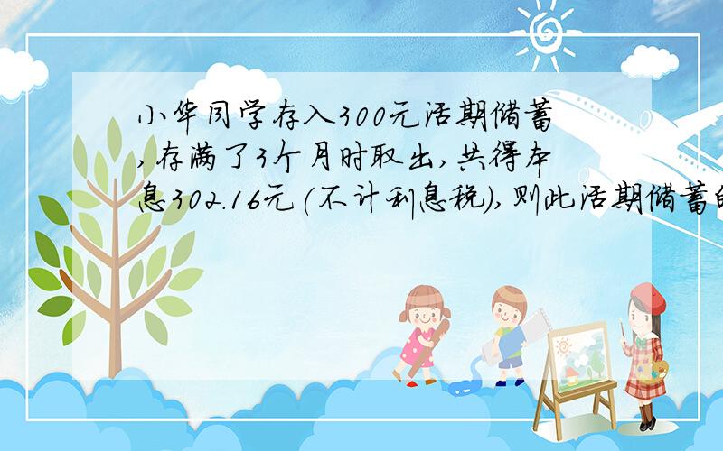 小华同学存入300元活期储蓄,存满了3个月时取出,共得本息302.16元(不计利息税),则此活期储蓄的月利率为多少?用一元一次方程!