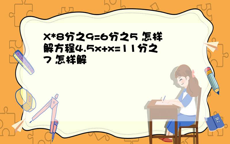 X*8分之9=6分之5 怎样解方程4.5x+x=11分之7 怎样解