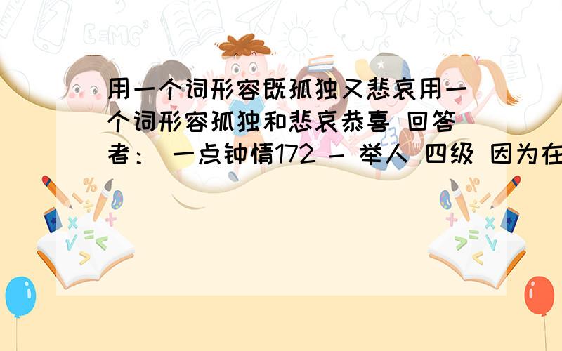 用一个词形容既孤独又悲哀用一个词形容孤独和悲哀恭喜 回答者： 一点钟情172 - 举人 四级 因为在提问之后,我又上网搜了搜,最后确定了“孤苦伶仃”这个答案,并且许诺,谁回答“孤苦伶仃