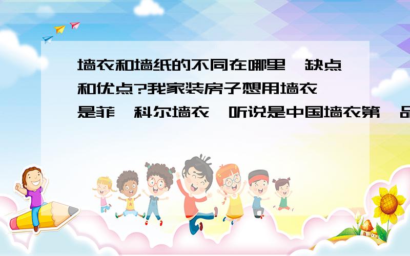 墙衣和墙纸的不同在哪里,缺点和优点?我家装房子想用墙衣,是菲迪科尔墙衣,听说是中国墙衣第一品牌,但它与墙纸和乳胶漆比优点在哪里啊?